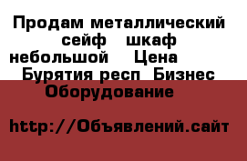 Продам металлический сейф - шкаф небольшой  › Цена ­ 5 990 - Бурятия респ. Бизнес » Оборудование   